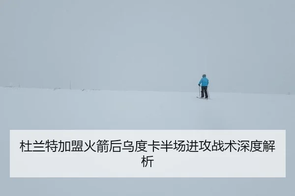 杜兰特加盟火箭后乌度卡半场进攻战术深度解析